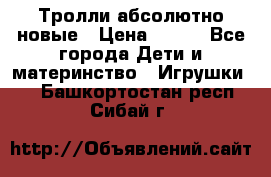 Тролли абсолютно новые › Цена ­ 600 - Все города Дети и материнство » Игрушки   . Башкортостан респ.,Сибай г.